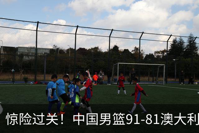 惊险过关！中国男篮91-81澳大利亚 王俊杰末节统治比赛拿下开门红